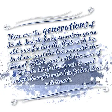Genesis 37:2 – These are the generations of Jacob. Joseph, being seventeen years old, was feeding the flock with his brethren; and the lad was with the sons of…