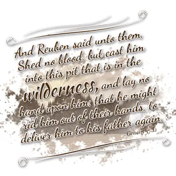 Genesis 37:22 – And Reuben said unto them, Shed no blood, but cast him into this pit that is in the wilderness, and lay no hand upon him; that he might rid him out…
