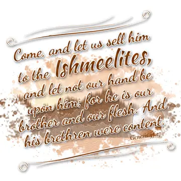 Genesis 37:27 – Come, and let us sell him to the Ishmeelites, and let not our hand be upon him; for he is our brother and our flesh. And his brethren were content.