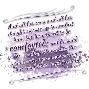 Genesis 37:35 – And all his sons and all his daughters rose up to comfort him; but he refused to be comforted; and he said, For I will go down into the grave unto my…