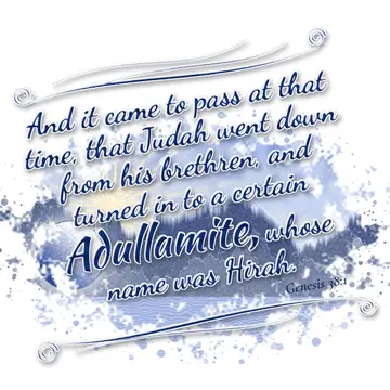 Genesis 38:1 – And it came to pass at that time, that Judah went down from his brethren, and turned in to a certain Adullamite, whose name was Hirah.