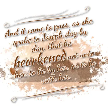 Genesis 39:10 – And it came to pass, as she spake to Joseph day by day, that he hearkened not unto her, to lie by her, or to be with her.