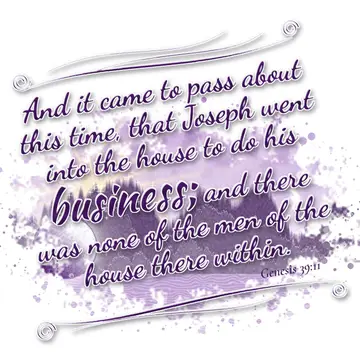 Genesis 39:11 – And it came to pass about this time, that Joseph went into the house to do his business; and there was none of the men of the house there within.