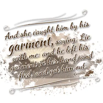 Genesis 39:12 – And she caught him by his garment, saying, Lie with me: and he left his garment in her hand, and fled, and got him out.