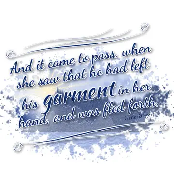 Genesis 39:13 – And it came to pass, when she saw that he had left his garment in her hand, and was fled forth,