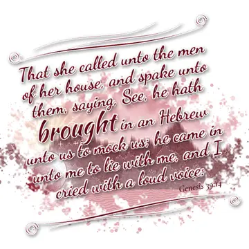 Genesis 39:14 – That she called unto the men of her house, and spake unto them, saying, See, he hath brought in an Hebrew unto us to mock us; he came in unto me to…