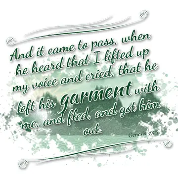 Genesis 39:15 – And it came to pass, when he heard that I lifted up my voice and cried, that he left his garment with me, and fled, and got him out.