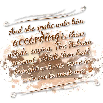 Genesis 39:17 – And she spake unto him according to these words, saying, The Hebrew servant, which thou hast brought unto us, came in unto me to mock me: