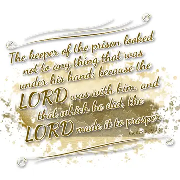 Genesis 39:23 – The keeper of the prison looked not to any thing that was under his hand; because the LORD was with him, and that which he did, the LORD made it to…
