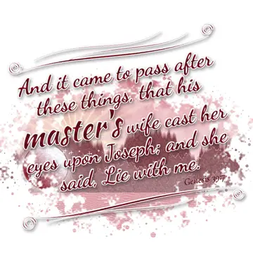 Genesis 39:7 – And it came to pass after these things, that his master's wife cast her eyes upon Joseph; and she said, Lie with me.