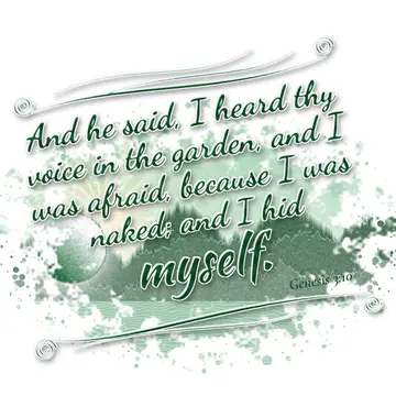 Genesis 3:10 – And he said, I heard thy voice in the garden, and I was afraid, because I was naked; and I hid myself.
