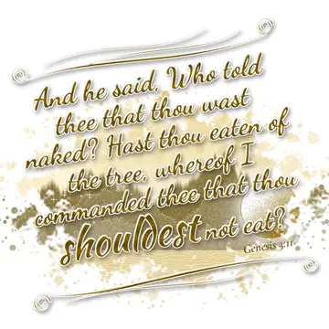 Genesis 3:11 – And he said, Who told thee that thou wast naked? Hast thou eaten of the tree, whereof I commanded thee that thou shouldest not eat?