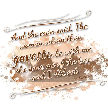 Genesis 3:12 – And the man said, The woman whom thou gavest to be with me, she gave me of the tree, and I did eat.