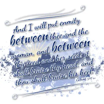 Genesis 3:15 – And I will put enmity between thee and the woman, and between thy seed and her seed; it shall bruise thy head, and thou shalt bruise his heel.