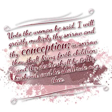 Genesis 3:16 – Unto the woman he said, I will greatly multiply thy sorrow and thy conception; in sorrow thou shalt bring forth children; and thy desire shall be to…