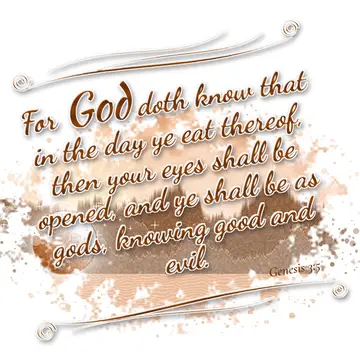 Genesis 3:5 – For God doth know that in the day ye eat thereof, then your eyes shall be opened, and ye shall be as gods, knowing good and evil.