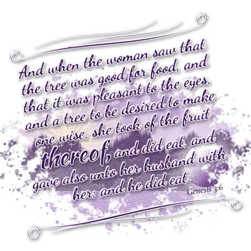 Genesis 3:6 – And when the woman saw that the tree was good for food, and that it was pleasant to the eyes, and a tree to be desired to make one wise, she took of…