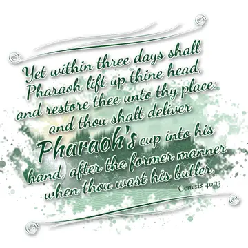 Genesis 40:13 – Yet within three days shall Pharaoh lift up thine head, and restore thee unto thy place: and thou shalt deliver Pharaoh's cup into his hand, after…