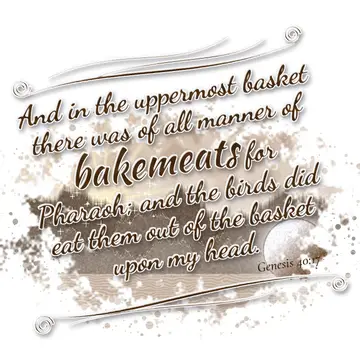 Genesis 40:17 – And in the uppermost basket there was of all manner of bakemeats for Pharaoh; and the birds did eat them out of the basket upon my head.