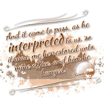 Genesis 41:13 – And it came to pass, as he interpreted to us, so it was; me he restored unto mine office, and him he hanged.