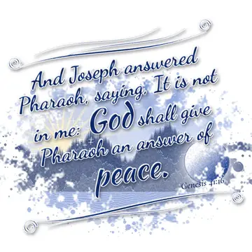 Genesis 41:16 – And Joseph answered Pharaoh, saying, It is not in me: God shall give Pharaoh an answer of peace.
