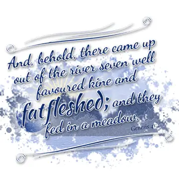 Genesis 41:2 – And, behold, there came up out of the river seven well favoured kine and fatfleshed; and they fed in a meadow.