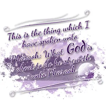 Genesis 41:28 – This is the thing which I have spoken unto Pharaoh: What God is about to do he sheweth unto Pharaoh.