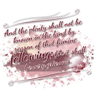 Genesis 41:31 – And the plenty shall not be known in the land by reason of that famine following; for it shall be very grievous.