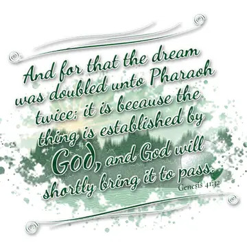 Genesis 41:32 – And for that the dream was doubled unto Pharaoh twice; it is because the thing is established by God, and God will shortly bring it to pass.