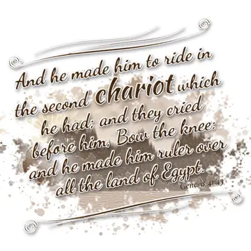 Genesis 41:43 – And he made him to ride in the second chariot which he had; and they cried before him, Bow the knee: and he made him ruler over all the land of Egypt.