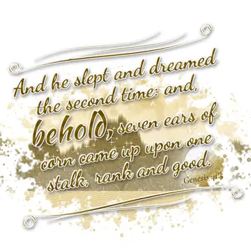 Genesis 41:5 – And he slept and dreamed the second time: and, behold, seven ears of corn came up upon one stalk, rank and good.