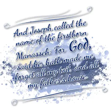Genesis 41:51 – And Joseph called the name of the firstborn Manasseh: For God, said he, hath made me forget all my toil, and all my father's house.