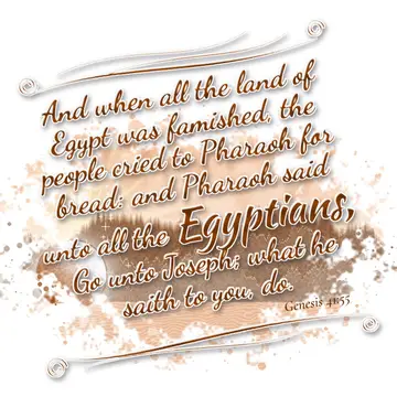 Genesis 41:55 – And when all the land of Egypt was famished, the people cried to Pharaoh for bread: and Pharaoh said unto all the Egyptians, Go unto Joseph; what he…
