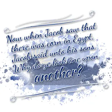 Genesis 42:1 – Now when Jacob saw that there was corn in Egypt, Jacob said unto his sons, Why do ye look one upon another?