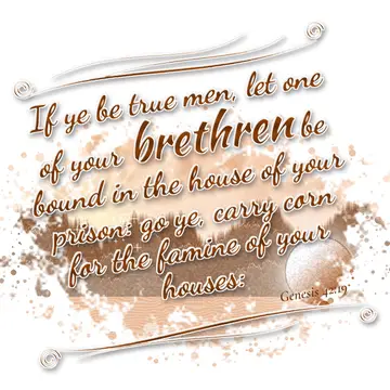 Genesis 42:19 – If ye be true men, let one of your brethren be bound in the house of your prison: go ye, carry corn for the famine of your houses: