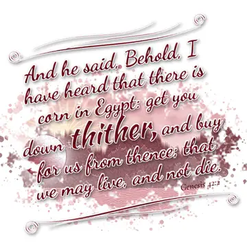 Genesis 42:2 – And he said, Behold, I have heard that there is corn in Egypt: get you down thither, and buy for us from thence; that we may live, and not die.