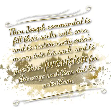 Genesis 42:25 – Then Joseph commanded to fill their sacks with corn, and to restore every man's money into his sack, and to give them provision for the way: and thus…