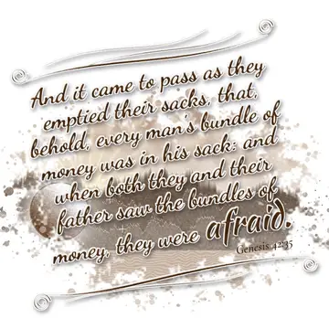 Genesis 42:35 – And it came to pass as they emptied their sacks, that, behold, every man's bundle of money was in his sack: and when both they and their father saw…