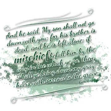 Genesis 42:38 – And he said, My son shall not go down with you; for his brother is dead, and he is left alone: if mischief befall him by the way in the which ye go…