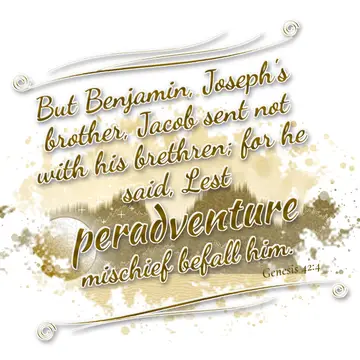 Genesis 42:4 – But Benjamin, Joseph's brother, Jacob sent not with his brethren; for he said, Lest peradventure mischief befall him.