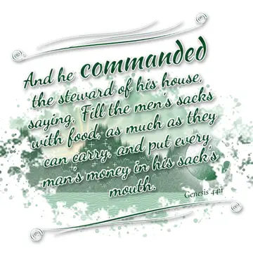 Genesis 44:1 – And he commanded the steward of his house, saying, Fill the men's sacks with food, as much as they can carry, and put every man's money in…