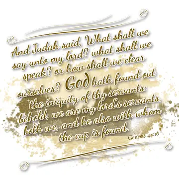 Genesis 44:16 – And Judah said, What shall we say unto my lord? what shall we speak? or how shall we clear ourselves? God hath found out the iniquity of thy…