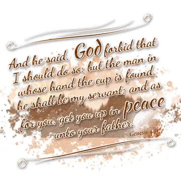 Genesis 44:17 – And he said, God forbid that I should do so: but the man in whose hand the cup is found, he shall be my servant; and as for you, get you up in peace…