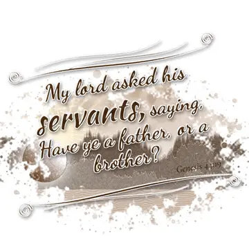Genesis 44:19 – My lord asked his servants, saying, Have ye a father, or a brother?