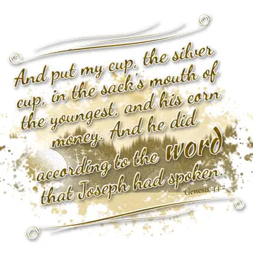 Genesis 44:2 – And put my cup, the silver cup, in the sack's mouth of the youngest, and his corn money. And he did according to the word that Joseph had spoken.