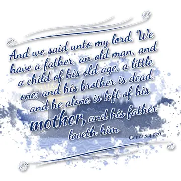 Genesis 44:20 – And we said unto my lord, We have a father, an old man, and a child of his old age, a little one; and his brother is dead, and he alone is left of…
