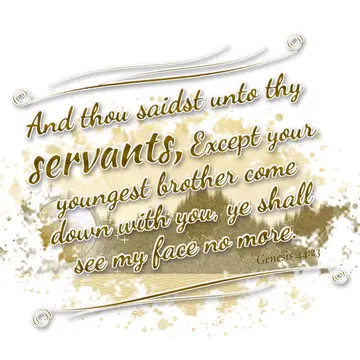Genesis 44:23 – And thou saidst unto thy servants, Except your youngest brother come down with you, ye shall see my face no more.