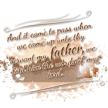 Genesis 44:24 – And it came to pass when we came up unto thy servant my father, we told him the words of my lord.