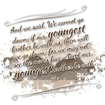 Genesis 44:26 – And we said, We cannot go down: if our youngest brother be with us, then will we go down: for we may not see the man's face, except our youngest…
