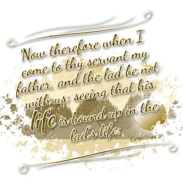 Genesis 44:30 – Now therefore when I come to thy servant my father, and the lad be not with us; seeing that his life is bound up in the lad's life;